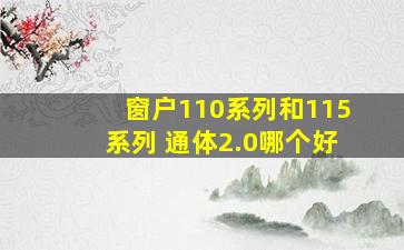 窗户110系列和115系列 通体2.0哪个好